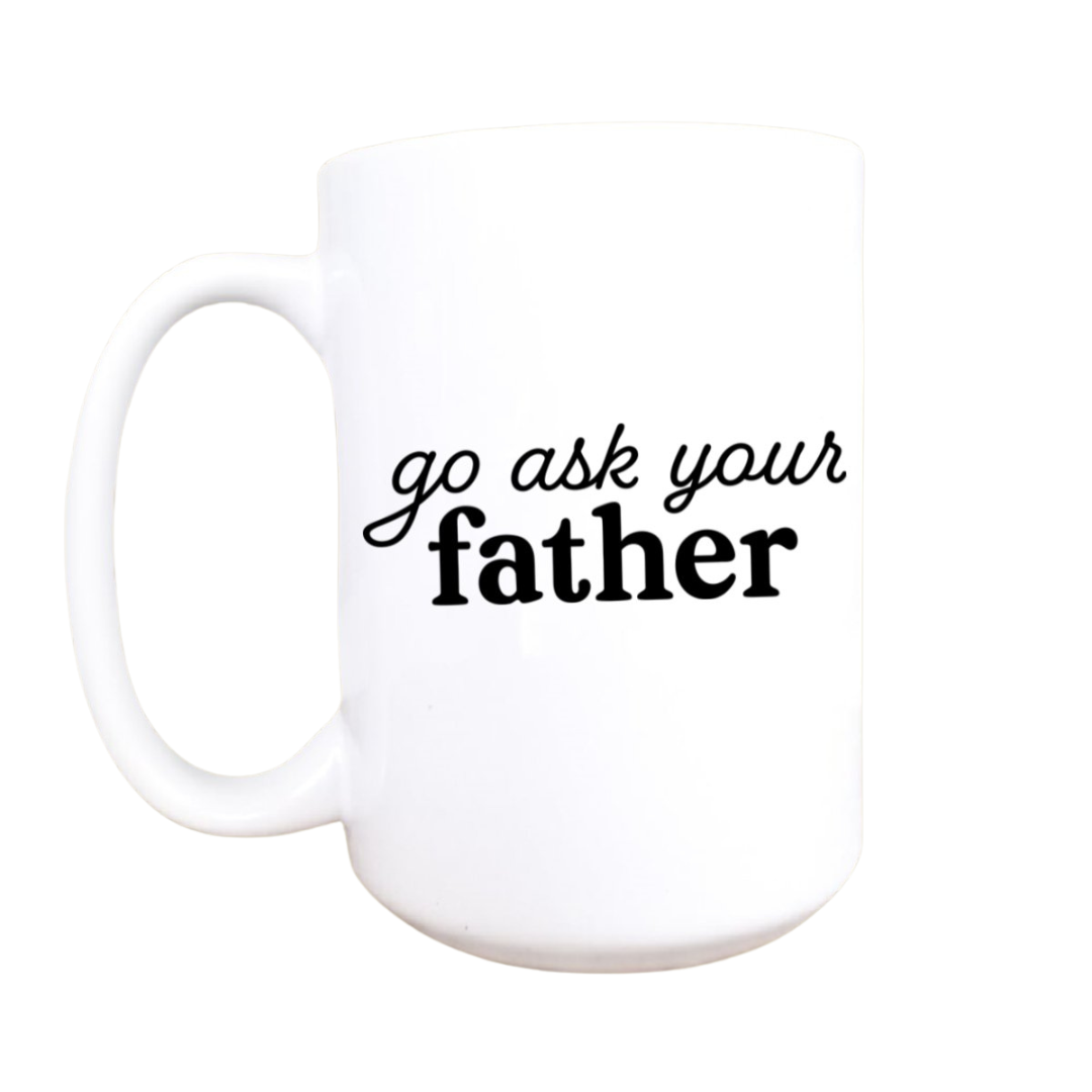 Funny Ceramic Coffee Mug - Go Ask Your Father