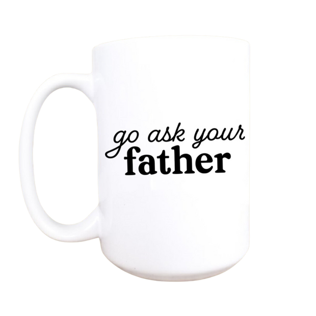 Funny Ceramic Coffee Mug - Go Ask Your Father
